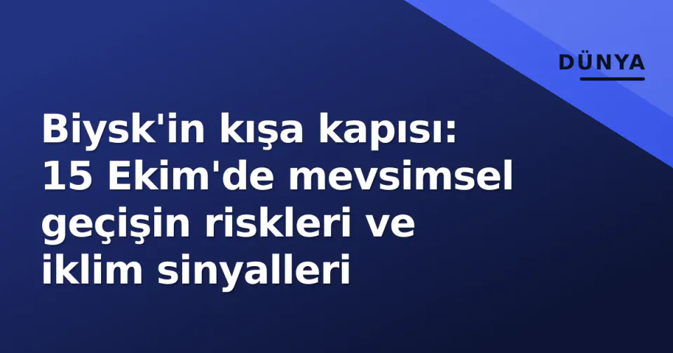 Biysk'in kışa kapısı: 15 Ekim'de mevsimsel geçişin riskleri ve iklim sinyalleri görseli