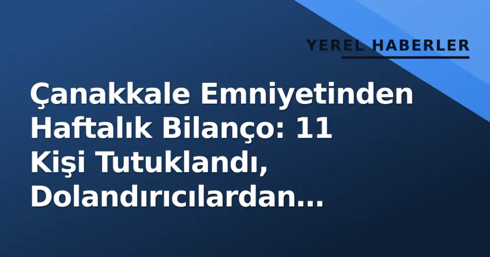 Çanakkale Emniyetinden Haftalık Bilanço: 11 Kişi Tutuklandı, Dolandırıcılardan Vatandaş Birikimleri Kurtarıldı görseli