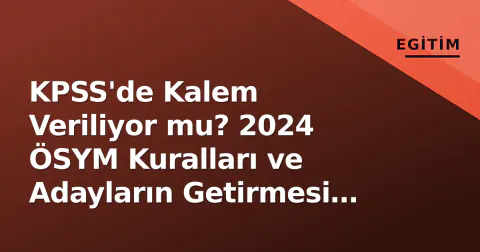 KPSS'de Kalem Veriliyor mu? 2024 ÖSYM Kuralları ve Adayların Getirmesi Gerekenler