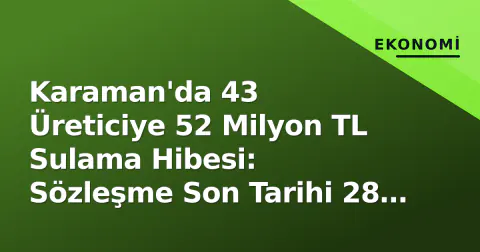 Karaman'da 43 Üreticiye 52 Milyon TL Sulama Hibesi: Sözleşme Son Tarihi 28 Eylül