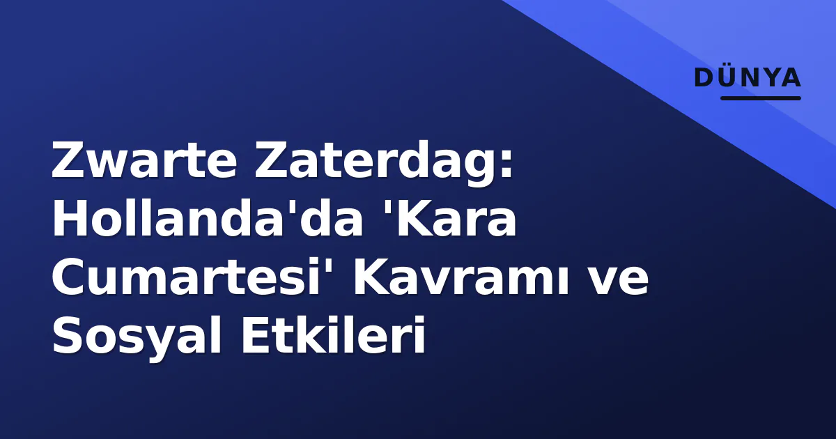 Zwarte Zaterdag: Hollanda'da 'Kara Cumartesi' Kavramı ve Sosyal Etkileri Zwarte Zaterdag: Hollanda'da 'Kara Cumartesi' Kavramı ve Sosyal Etkileri