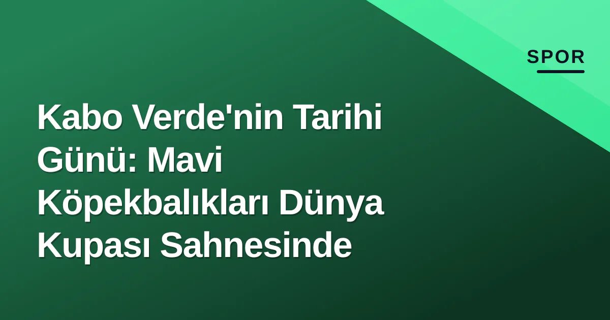 Kabo Verde'nin Tarihi Günü: Mavi Köpekbalıkları Dünya Kupası Sahnesinde Kabo Verde'nin Tarihi Günü: Mavi Köpekbalıkları Dünya Kupası Sahnesinde