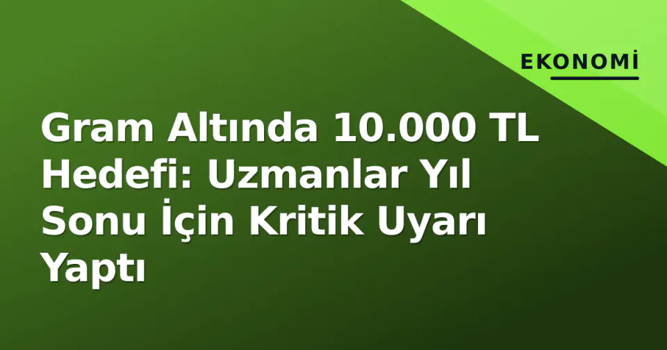 Gram Altında 10.000 TL Hedefi: Uzmanlar Yıl Sonu İçin Kritik Uyarı Yaptı görseli