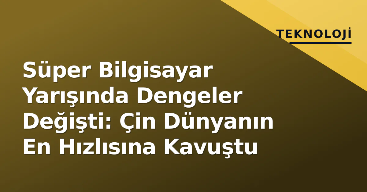 Süper Bilgisayar Yarışında Dengeler Değişti: Çin Dünyanın En Hızlısına Kavuştu Süper Bilgisayar Yarışında Dengeler Değişti: Çin Dünyanın En Hızlısına Kavuştu