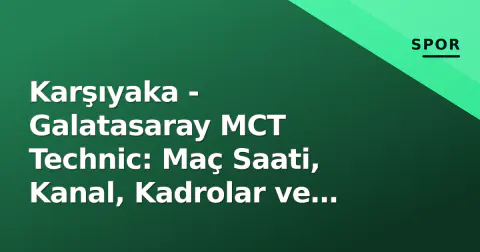 Karşıyaka - Galatasaray MCT Technic: Maç Saati, Kanal, Kadrolar ve Öncesi