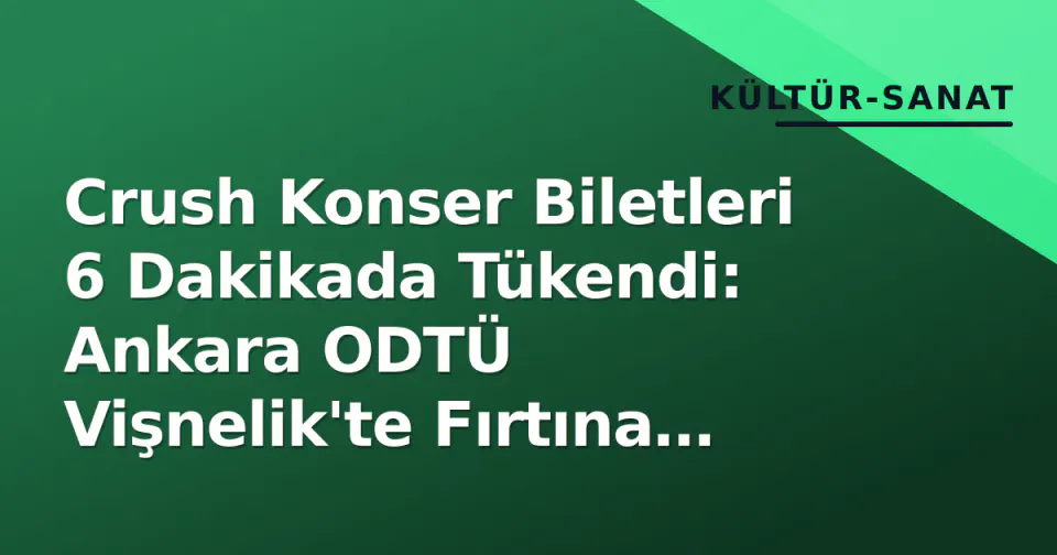 Crush Konser Biletleri 6 Dakikada Tükendi: Ankara ODTÜ Vişnelik'te Fırtına Başladı