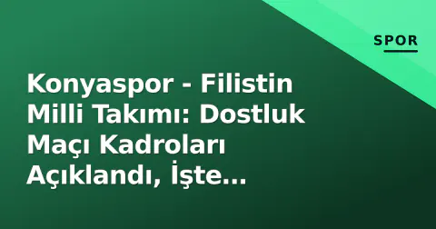 Konyaspor - Filistin Milli Takımı: Dostluk Maçı Kadroları Açıklandı, İşte Detaylar