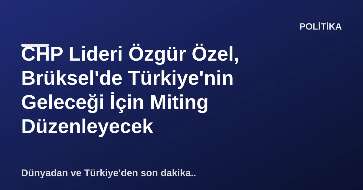 CHP Lideri Özgür Özel, Brüksel'de Türkiye'nin Geleceği İçin Miting Düzenleyecek CHP Lideri Özgür Özel, Brüksel'de Türkiye'nin Geleceği İçin Miting Düzenleyecek