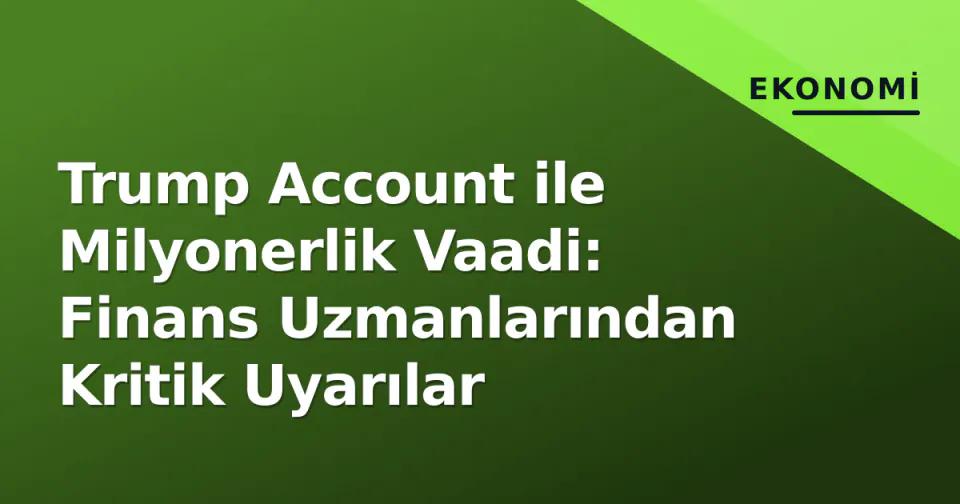 Trump Account ile Milyonerlik Vaadi: Finans Uzmanlarından Kritik Uyarılar görseli