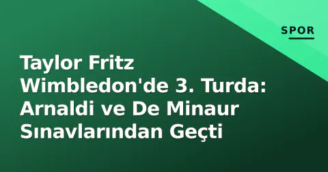 Taylor Fritz Wimbledon'de 3. Turda: Arnaldi ve De Minaur Sınavlarından Geçti