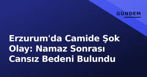 Erzurum'da Camide Şok Olay: Namaz Sonrası Cansız Bedeni Bulundu