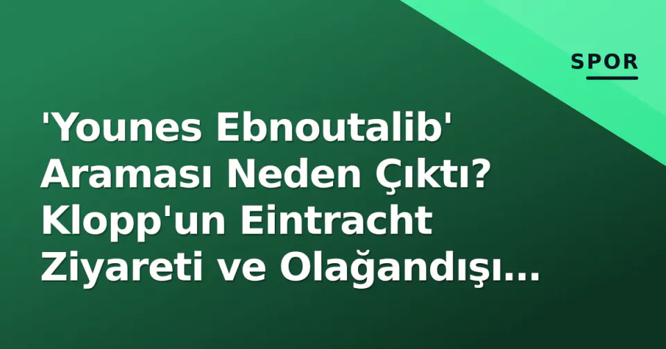'Younes Ebnoutalib' Araması Neden Çıktı? Klopp'un Eintracht Ziyareti ve Olağandışı Transfer Spekülasyonu görseli