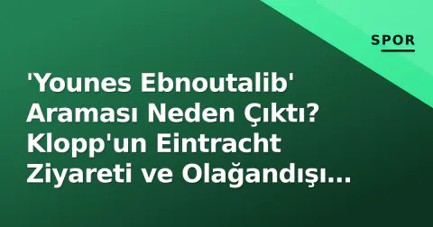 'Younes Ebnoutalib' Araması Neden Çıktı? Klopp'un Eintracht Ziyareti ve Olağandışı Transfer Spekülasyonu