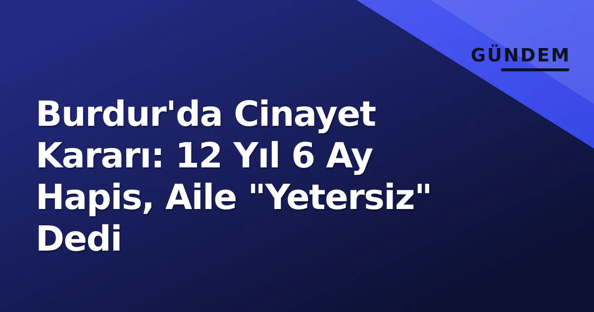 Burdur'da Cinayet Kararı: 12 Yıl 6 Ay Hapis, Aile "Yetersiz" Dedi Burdur'da Cinayet Kararı: 12 Yıl 6 Ay Hapis, Aile "Yetersiz" Dedi