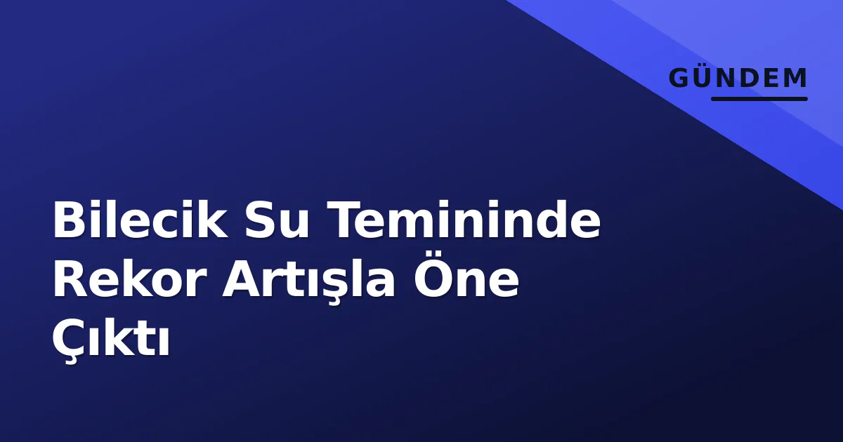 Bilecik Su Temininde Rekor Artışla Öne Çıktı Bilecik Su Temininde Rekor Artışla Öne Çıktı