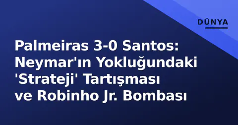 Palmeiras 3-0 Santos: Neymar'ın Yokluğundaki 'Strateji' Tartışması ve Robinho Jr. Bombası