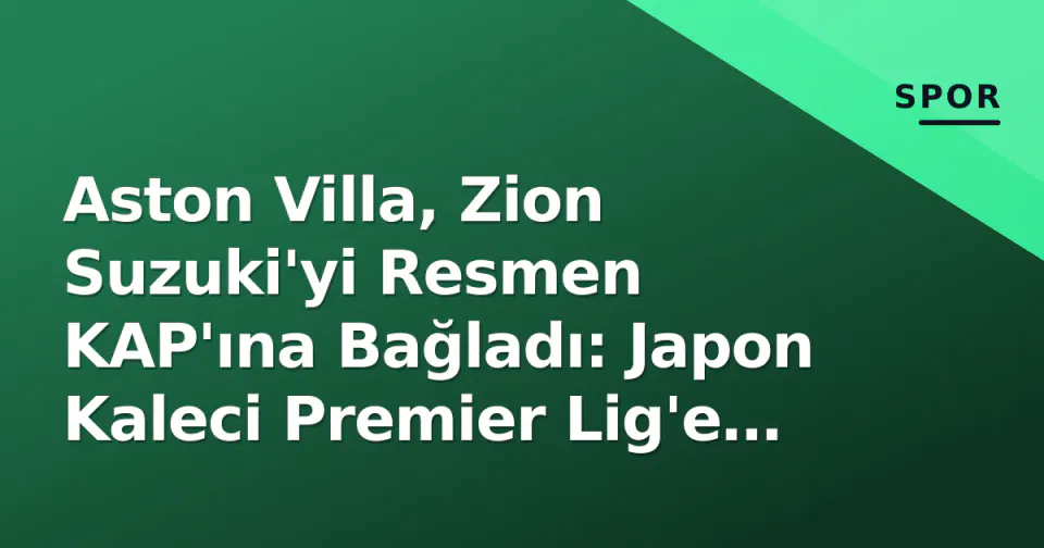 Aston Villa, Zion Suzuki'yi Resmen KAP'ına Bağladı: Japon Kaleci Premier Lig'e Geçişini Tamamladı görseli