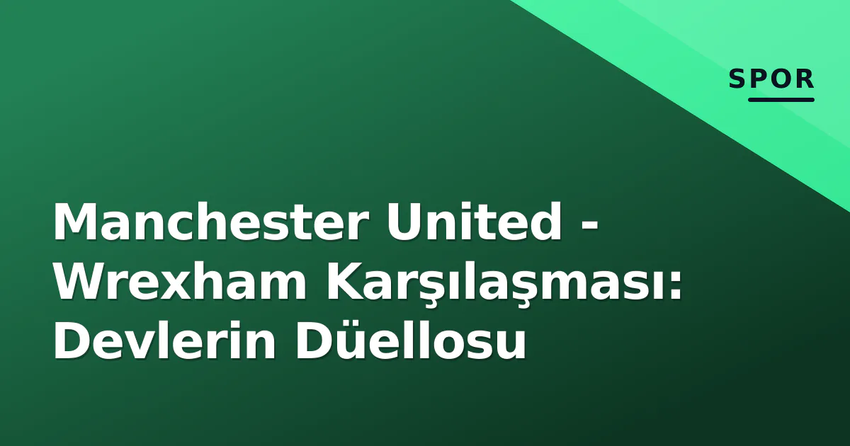 Manchester United - Wrexham Karşılaşması: Devlerin Düellosu Manchester United - Wrexham Karşılaşması: Devlerin Düellosu