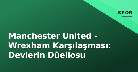 Manchester United - Wrexham Karşılaşması: Devlerin Düellosu