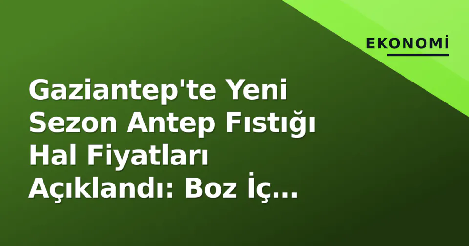Gaziantep'te Yeni Sezon Antep Fıstığı Hal Fiyatları Açıklandı: Boz İç 2.100 TL görseli