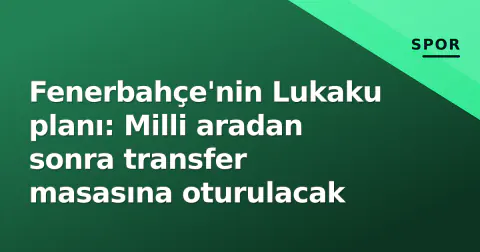 Fenerbahçe'nin Lukaku planı: Milli aradan sonra transfer masasına oturulacak