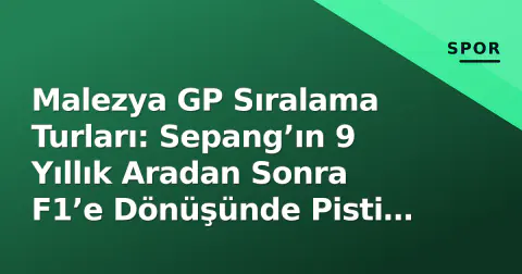 Malezya GP Sıralama Turları: Sepang’ın 9 Yıllık Aradan Sonra F1’e Dönüşünde Pisti Belirleyen Faktörler ve Şampiyonluk Denklemi