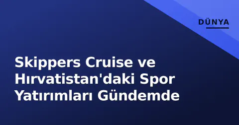 Skippers Cruise ve Hırvatistan'daki Spor Yatırımları Gündemde