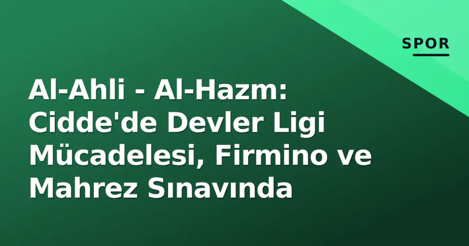 Al-Ahli - Al-Hazm: Cidde'de Devler Ligi Mücadelesi, Firmino ve Mahrez Sınavında görseli