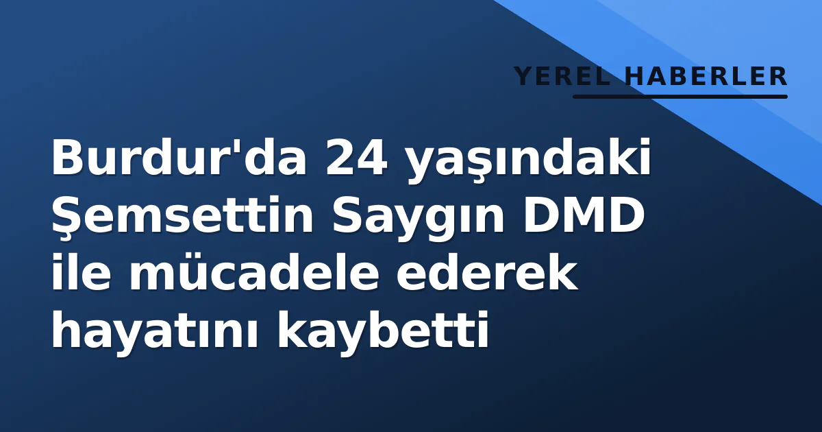 Burdur'da 24 yaşındaki Şemsettin Saygın DMD ile mücadele ederek hayatını kaybetti Burdur'da 24 yaşındaki Şemsettin Saygın DMD ile mücadele ederek hayatını kaybetti