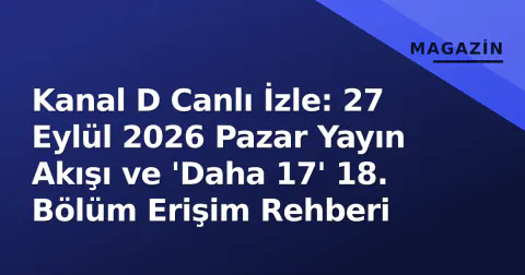 Kanal D Canlı İzle: 27 Eylül 2026 Pazar Yayın Akışı ve 'Daha 17' 18. Bölüm Erişim Rehberi