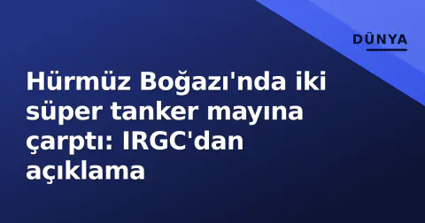 Hürmüz Boğazı'nda iki süper tanker mayına çarptı: IRGC'dan açıklama