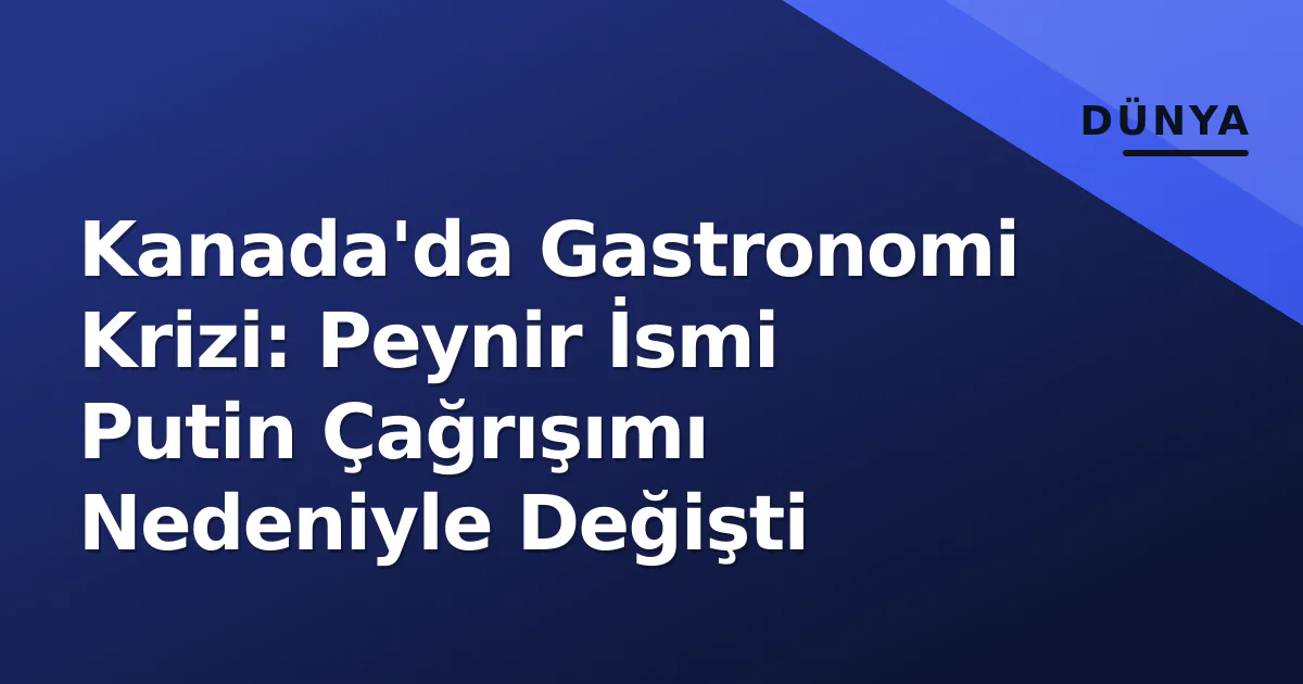 Kanada'da Gastronomi Krizi: Peynir İsmi Putin Çağrışımı Nedeniyle Değişti Kanada'da Gastronomi Krizi: Peynir İsmi Putin Çağrışımı Nedeniyle Değişti