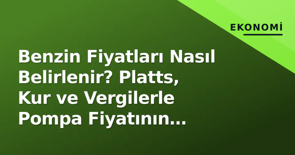 Benzin Fiyatları Nasıl Belirlenir? Platts, Kur ve Vergilerle Pompa Fiyatının Anatomisi görseli
