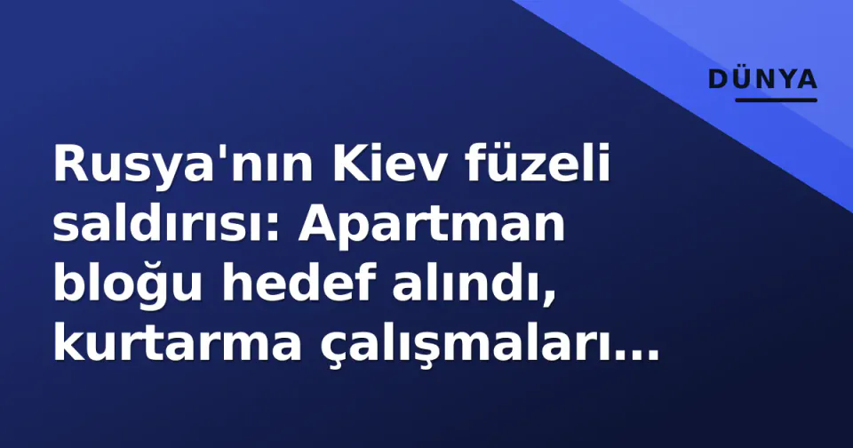 Rusya'nın Kiev füzeli saldırısı: Apartman bloğu hedef alındı, kurtarma çalışmaları sürüyor görseli