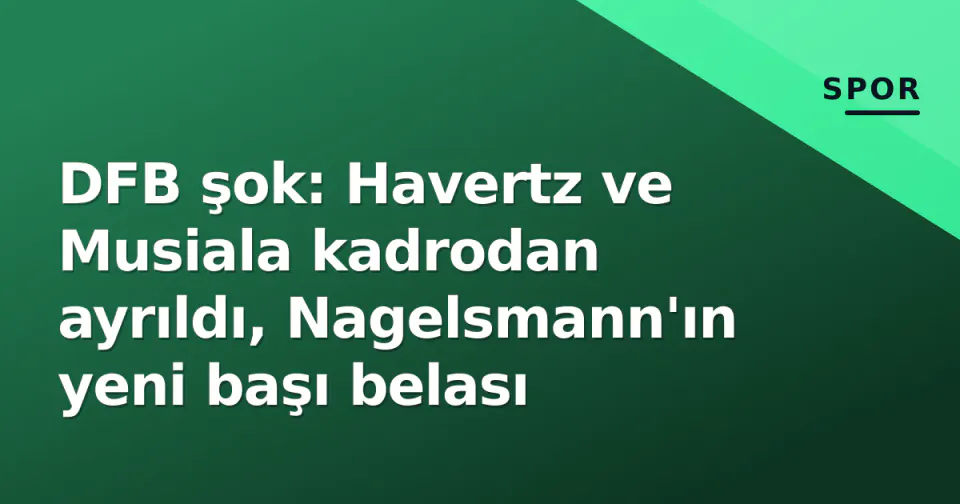 DFB şok: Havertz ve Musiala kadrodan ayrıldı, Nagelsmann'ın yeni başı belası görseli