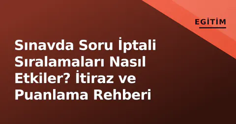 Sınavda Soru İptali Sıralamaları Nasıl Etkiler? İtiraz ve Puanlama Rehberi