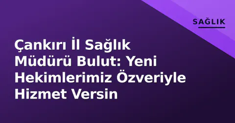 Çankırı İl Sağlık Müdürü Bulut: Yeni Hekimlerimiz Özveriyle Hizmet Versin