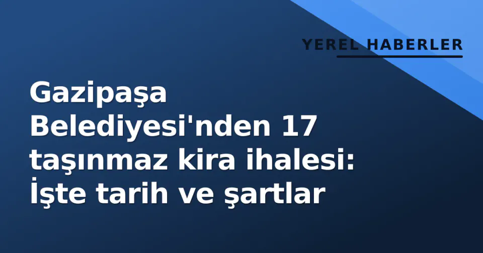 Gazipaşa Belediyesi'nden 17 taşınmaz kira ihalesi: İşte tarih ve şartlar görseli