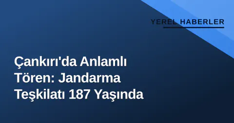 Çankırı'da Anlamlı Tören: Jandarma Teşkilatı 187 Yaşında