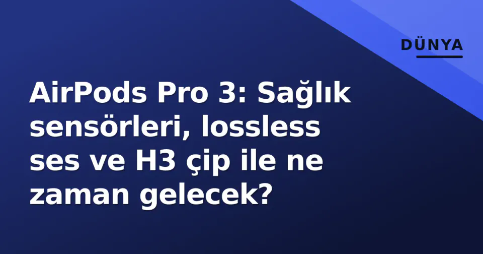 AirPods Pro 3: Sağlık sensörleri, lossless ses ve H3 çip ile ne zaman gelecek? görseli