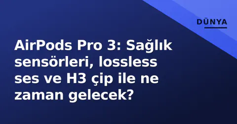 AirPods Pro 3: Sağlık sensörleri, lossless ses ve H3 çip ile ne zaman gelecek?