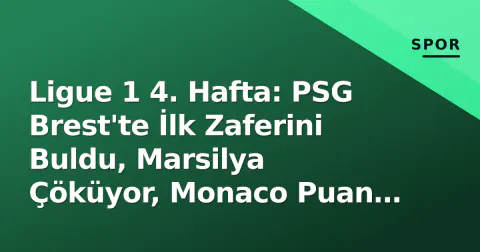 Ligue 1 4. Hafta: PSG Brest'te İlk Zaferini Buldu, Marsilya Çöküyor, Monaco Puan Kaybetti