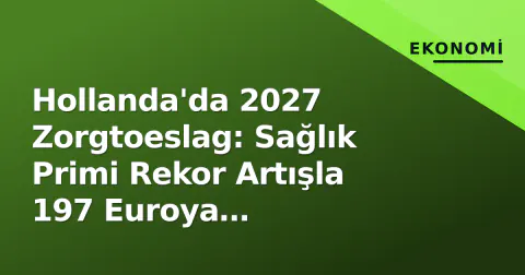 Hollanda'da 2027 Zorgtoeslag: Sağlık Primi Rekor Artışla 197 Euroya Yaklaştırırken Destek Nasıl Değişiyor?