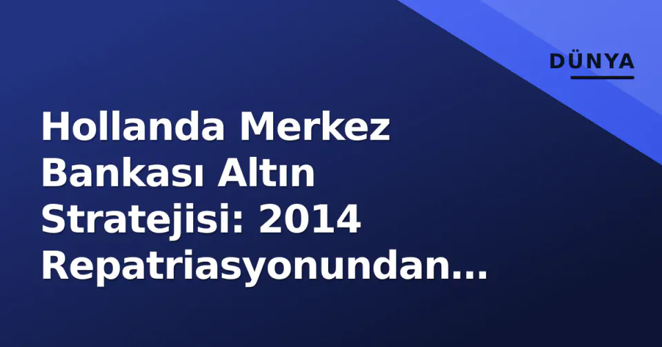Hollanda Merkez Bankası Altın Stratejisi: 2014 Repatriasyonundan Güncel Dağılıma Coğrafi Risk Yönetimi görseli