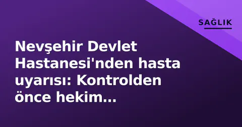 Nevşehir Devlet Hastanesi'nden hasta uyarısı: Kontrolden önce hekim müsaitliğini kontrol edin