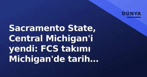 Sacramento State, Central Michigan'i yendi: FCS takımı Michigan'de tarih yazdı