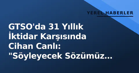 GTSO'da 31 Yıllık İktidar Karşısında Cihan Canlı: "Söyleyecek Sözümüz Bitmedi"