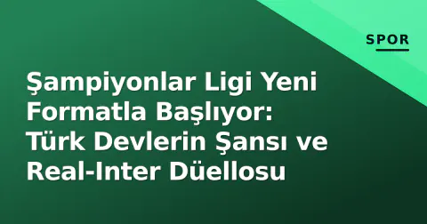 Şampiyonlar Ligi Yeni Formatla Başlıyor: Türk Devlerin Şansı ve Real-Inter Düellosu