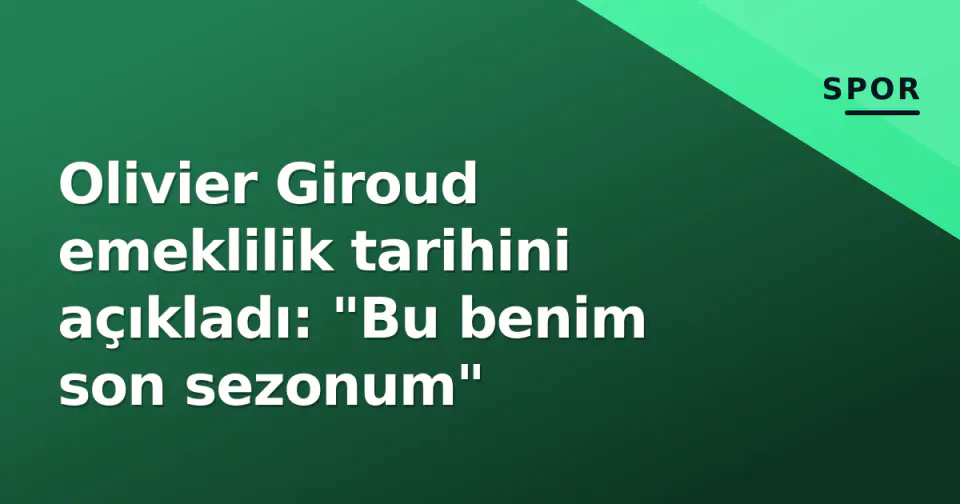 Olivier Giroud emeklilik tarihini açıkladı: "Bu benim son sezonum" görseli