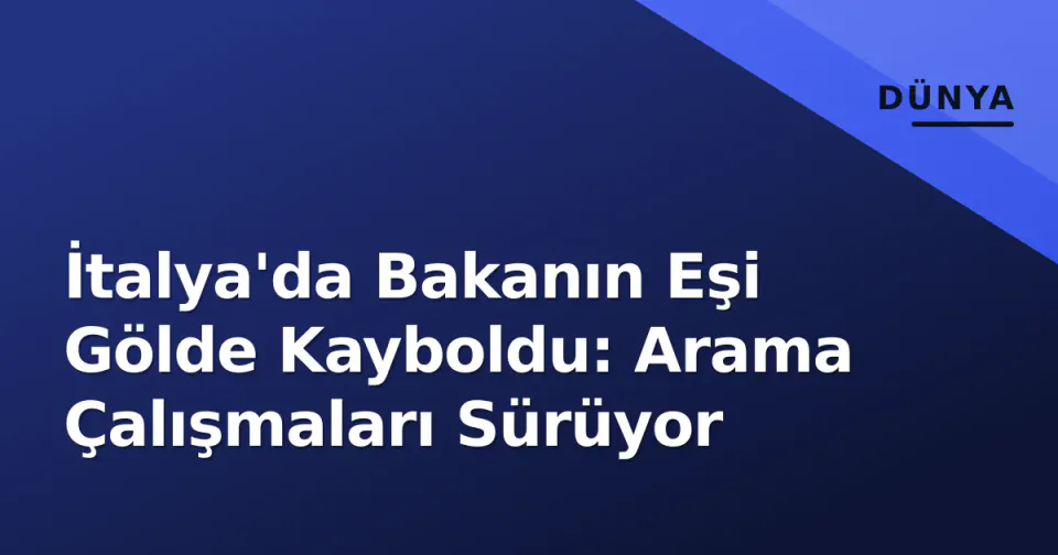 İtalya'da Bakanın Eşi Gölde Kayboldu: Arama Çalışmaları Sürüyor görseli